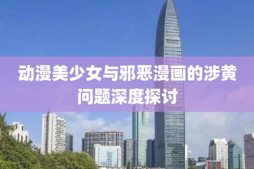 動漫美少女與邪惡漫畫的涉黃問題深度探討
