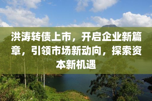 洪濤轉(zhuǎn)債上市，開啟企業(yè)新篇章，引領市場新動向，探索資本新機遇