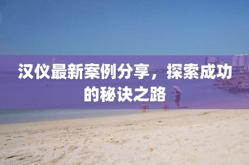 漢儀最新案例分享，探索成功的秘訣之路