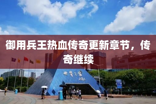 御用兵王熱血傳奇更新章節(jié)，傳奇繼續(xù)