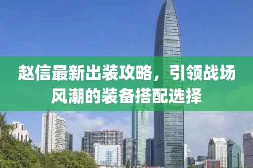 趙信最新出裝攻略，引領(lǐng)戰(zhàn)場(chǎng)風(fēng)潮的裝備搭配選擇