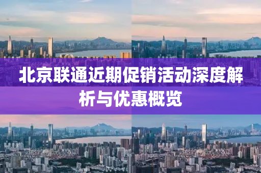北京聯(lián)通近期促銷活動深度解析與優(yōu)惠概覽