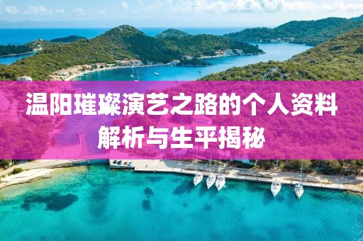 溫陽璀璨演藝之路的個人資料解析與生平揭秘