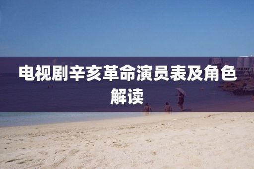 電視劇辛亥革命演員表及角色解讀