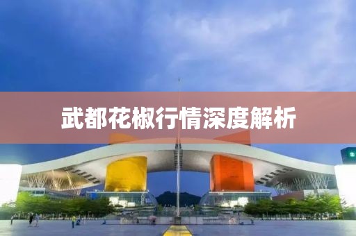 武都花椒行情深度解析