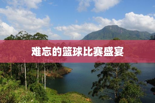 難忘的籃球比賽盛宴