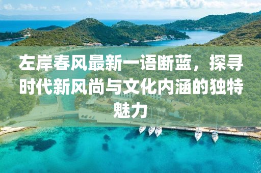 左岸春風最新一語斷藍，探尋時代新風尚與文化內(nèi)涵的獨特魅力