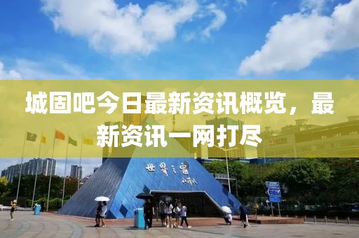 城固吧今日最新資訊概覽，最新資訊一網(wǎng)打盡