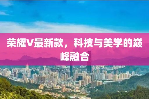 榮耀V最新款，科技與美學(xué)的巔峰融合