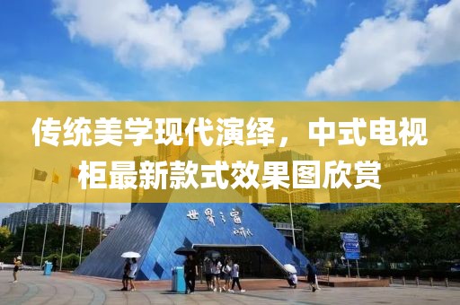 傳統(tǒng)美學(xué)現(xiàn)代演繹，中式電視柜最新款式效果圖欣賞