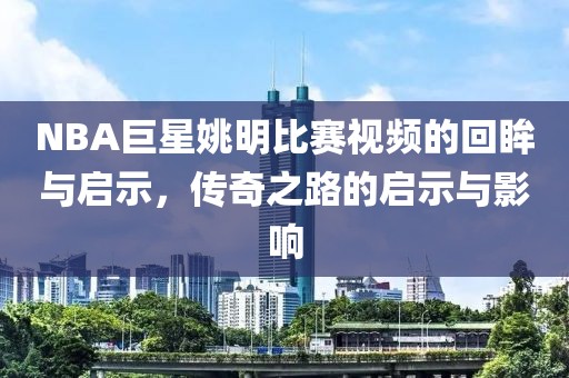 NBA巨星姚明比賽視頻的回眸與啟示，傳奇之路的啟示與影響