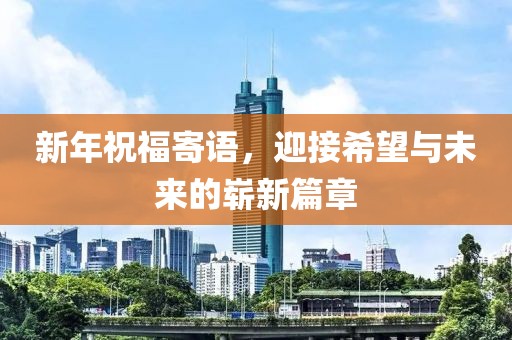 新年祝福寄語(yǔ)，迎接希望與未來(lái)的嶄新篇章
