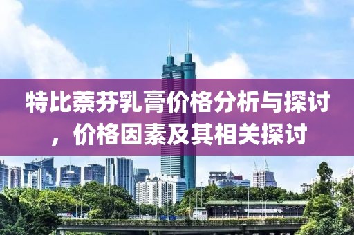 特比萘芬乳膏價(jià)格分析與探討，價(jià)格因素及其相關(guān)探討