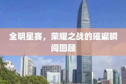 全明星賽，榮耀之戰(zhàn)的璀璨瞬間回顧