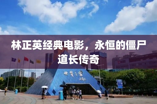 林正英經(jīng)典電影，永恒的僵尸道長傳奇