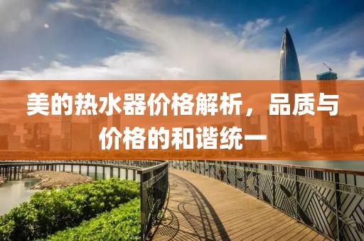 美的熱水器價(jià)格解析，品質(zhì)與價(jià)格的和諧統(tǒng)一
