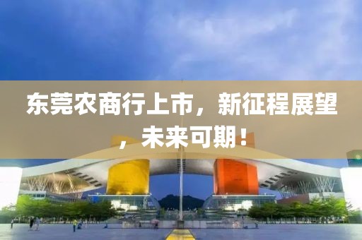 東莞農(nóng)商行上市，新征程展望，未來(lái)可期！