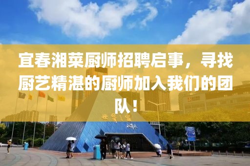 宜春湘菜廚師招聘啟事，尋找廚藝精湛的廚師加入我們的團(tuán)隊(duì)！