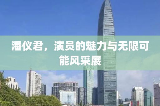 潘儀君，演員的魅力與無限可能風采展