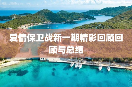 愛情保衛(wèi)戰(zhàn)新一期精彩回顧回顧與總結(jié)