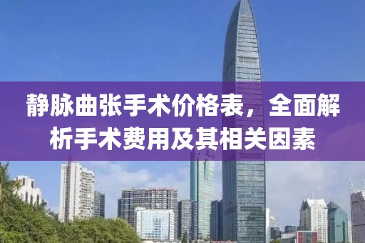靜脈曲張手術(shù)價(jià)格表，全面解析手術(shù)費(fèi)用及其相關(guān)因素