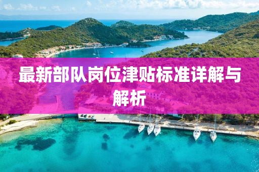 最新部隊(duì)崗位津貼標(biāo)準(zhǔn)詳解與解析