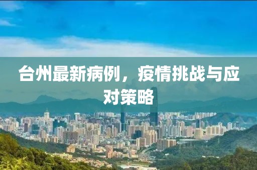 臺州最新病例，疫情挑戰(zhàn)與應(yīng)對策略