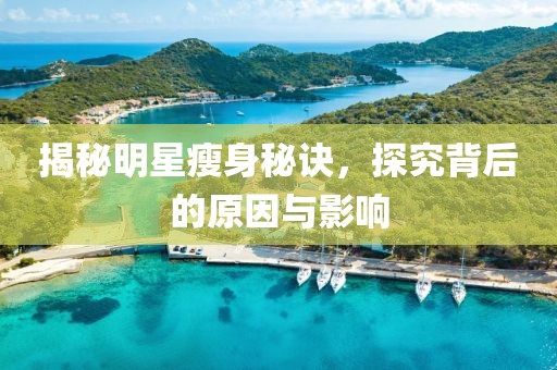 揭秘明星瘦身秘訣，探究背后的原因與影響