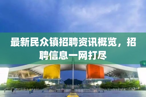 最新民眾鎮(zhèn)招聘資訊概覽，招聘信息一網(wǎng)打盡