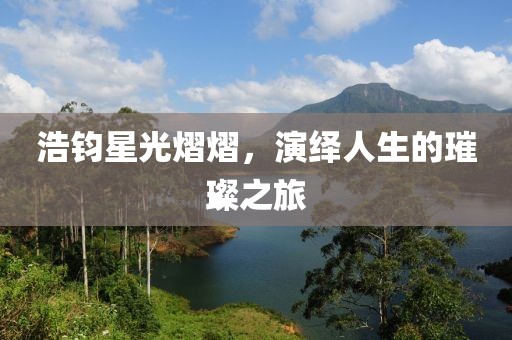 浩鈞星光熠熠，演繹人生的璀璨之旅