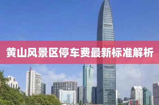 黃山風景區(qū)停車費最新標準解析