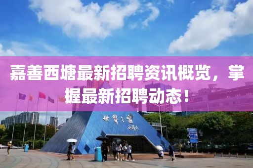 嘉善西塘最新招聘資訊概覽，掌握最新招聘動態(tài)！