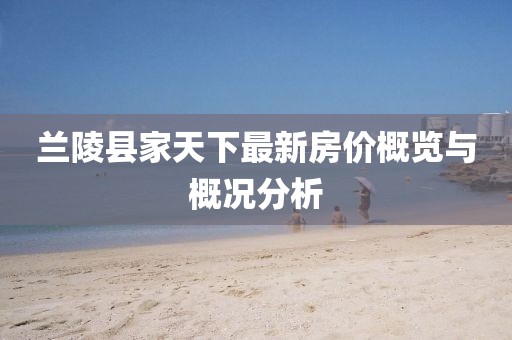 蘭陵縣家天下最新房?jī)r(jià)概覽與概況分析