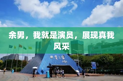 余男，我就是演員，展現真我風采