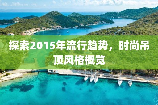探索2015年流行趨勢，時尚吊頂風(fēng)格概覽