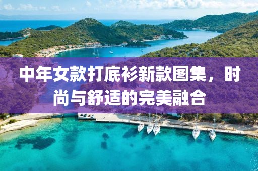 中年女款打底衫新款圖集，時(shí)尚與舒適的完美融合