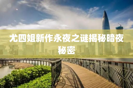 尤四姐新作永夜之謎揭秘暗夜秘密