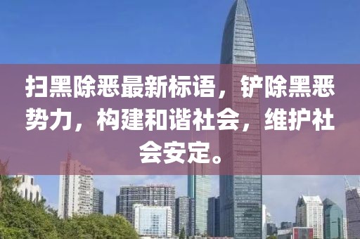 掃黑除惡最新標(biāo)語，鏟除黑惡勢力，構(gòu)建和諧社會，維護(hù)社會安定。