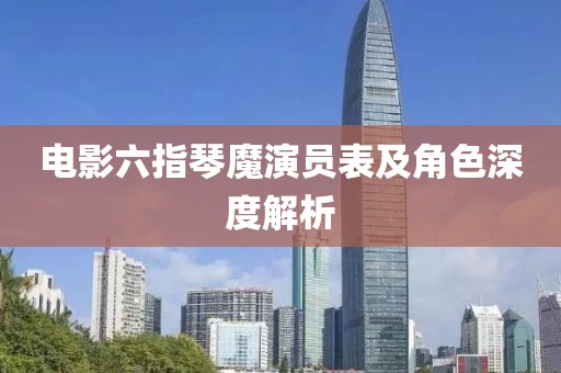 電影六指琴魔演員表及角色深度解析