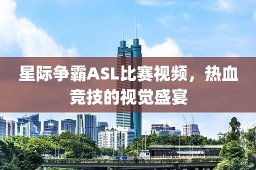 星際爭(zhēng)霸ASL比賽視頻，熱血競(jìng)技的視覺盛宴