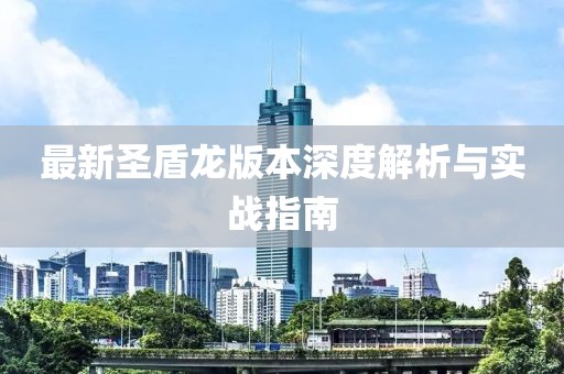 最新圣盾龍版本深度解析與實戰(zhàn)指南