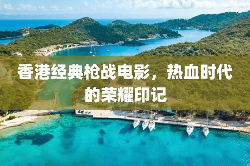 香港經(jīng)典槍?xiě)?zhàn)電影，熱血時(shí)代的榮耀印記