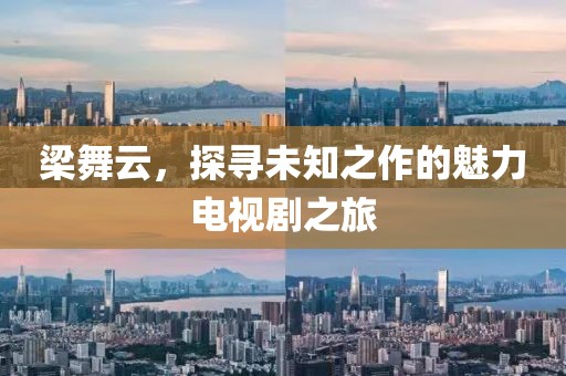 梁舞云，探尋未知之作的魅力電視劇之旅