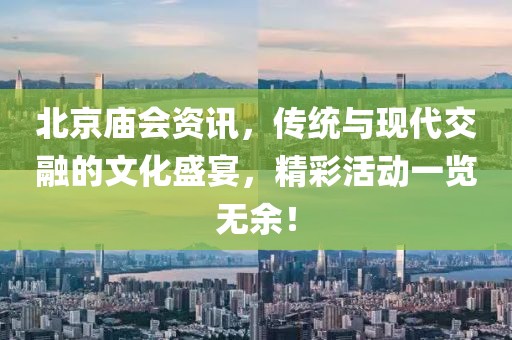 北京廟會資訊，傳統(tǒng)與現(xiàn)代交融的文化盛宴，精彩活動一覽無余！