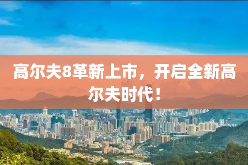 高爾夫8革新上市，開啟全新高爾夫時代！