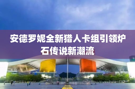 安德羅妮全新獵人卡組引領(lǐng)爐石傳說新潮流