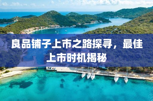 良品鋪?zhàn)由鲜兄诽綄?，最佳上市時(shí)機(jī)揭秘