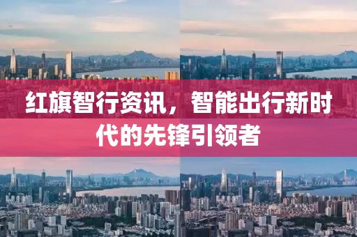 紅旗智行資訊，智能出行新時代的先鋒引領(lǐng)者