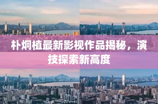 樸炯植最新影視作品揭秘，演技探索新高度