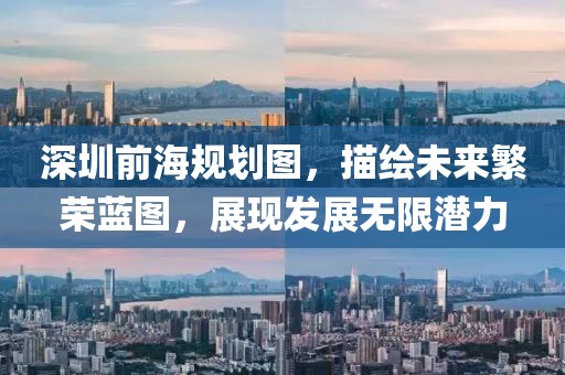 深圳前海規(guī)劃圖，描繪未來(lái)繁榮藍(lán)圖，展現(xiàn)發(fā)展無(wú)限潛力